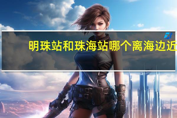 明珠站和珠海站哪个离海边近