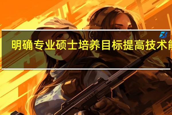 明确专业硕士培养目标提高技术能力