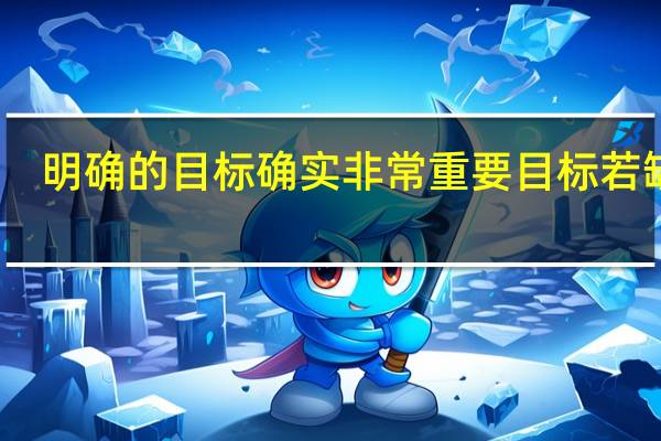 明确的目标确实非常重要目标若缺乏(明确的目标)