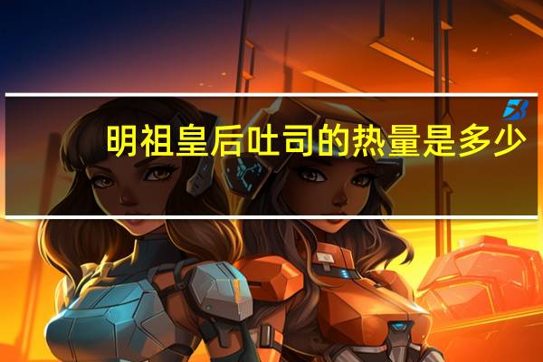 明祖皇后吐司的热量是多少