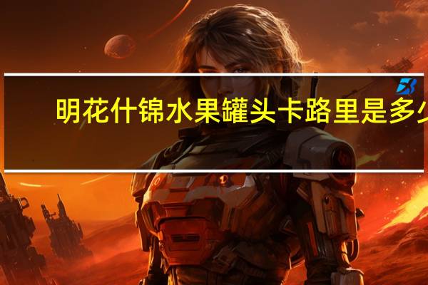 明花 什锦水果罐头卡路里是多少