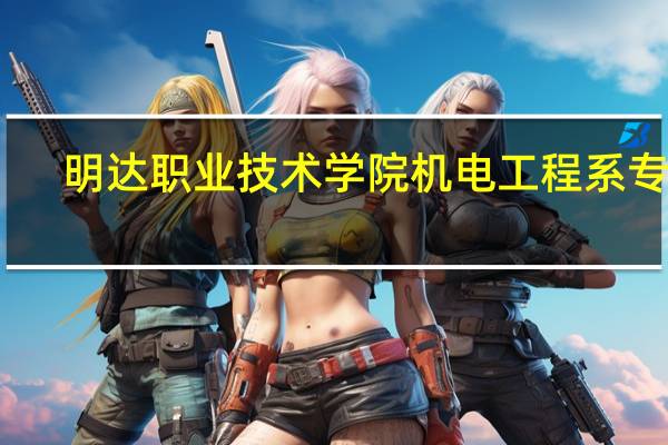 明达职业技术学院机电工程系专业