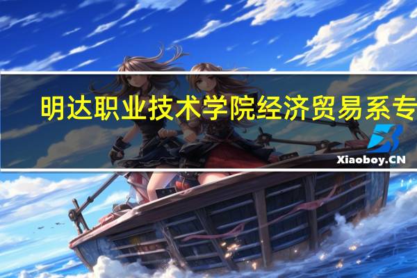 明达职业技术学院经济贸易系专业