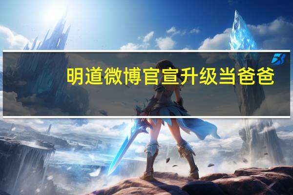 明道微博官宣升级当爸爸（明道微博）