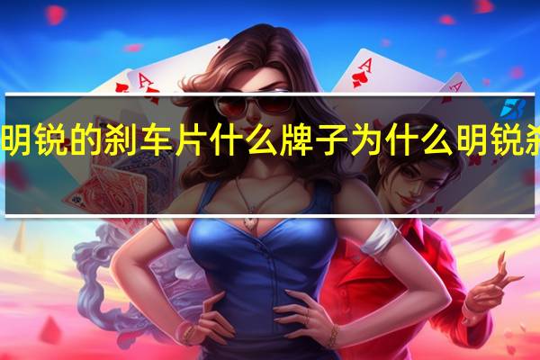 明锐的刹车片什么牌子 为什么明锐刹车片