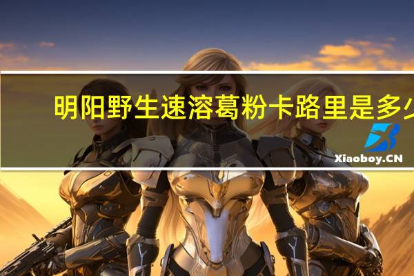 明阳 野生速溶葛粉卡路里是多少