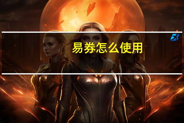 易券怎么使用（易讯优惠券）