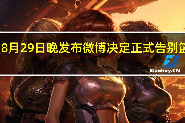 易建联8月29日晚发布微博决定正式告别篮球职业生涯