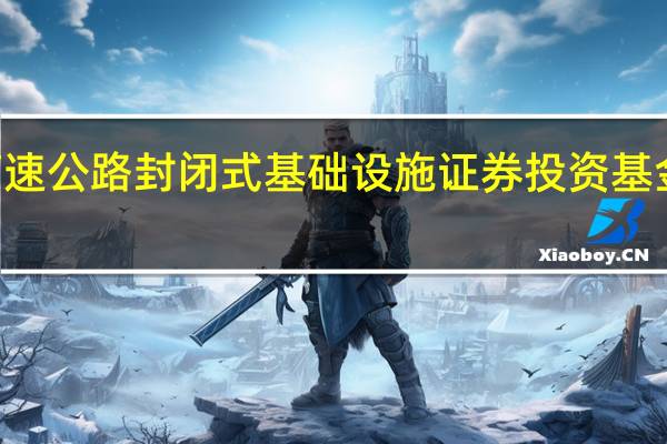 易方达深高速高速公路封闭式基础设施证券投资基金于11月9日正式上报