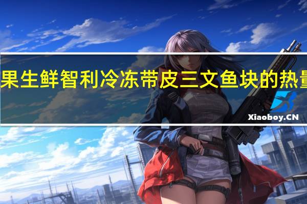 易果生鲜 智利冷冻带皮三文鱼块的热量是多少