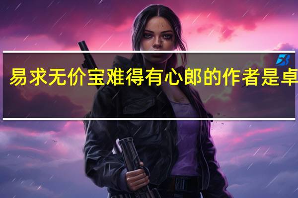 易求无价宝难得有心郎的作者是卓文君（易求无价宝难得有心郎）