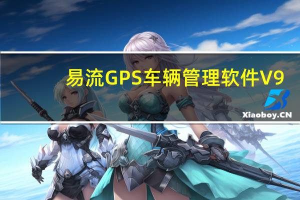 易流GPS车辆管理软件 V9.1.6.63 官方版（易流GPS车辆管理软件 V9.1.6.63 官方版功能简介）