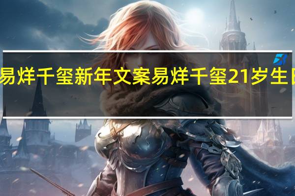 易烊千玺新年文案 易烊千玺21岁生日文案