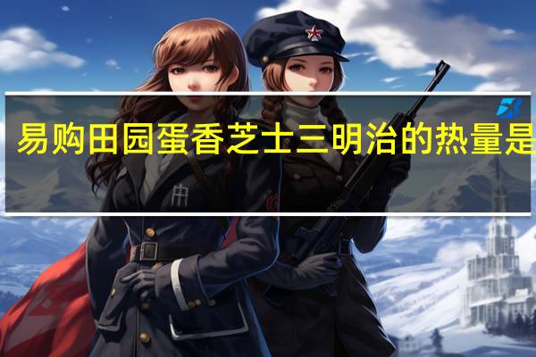 易购 田园蛋香芝士三明治的热量是多少