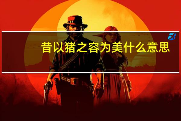 昔以猪之容为美什么意思
