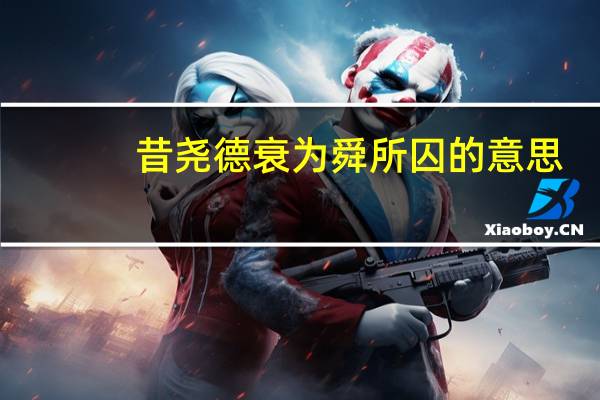 昔尧德衰为舜所囚的意思