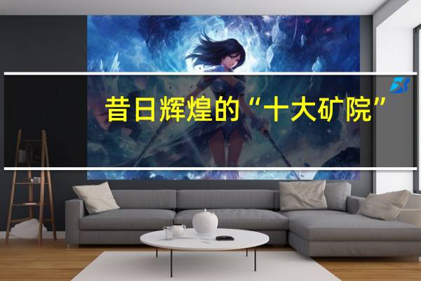 昔日辉煌的“十大矿院”，现状如何