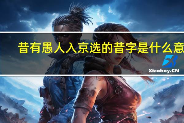昔有愚人入京选的昔字是什么意思