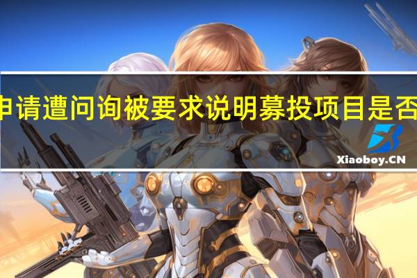 星云股份定增募资不超12亿元申请遭问询被要求说明募投项目是否对时代星云和宁德时代存在重大依赖