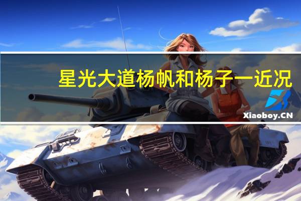星光大道杨帆和杨子一近况（星光大道杨帆）