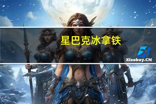 星巴克 冰拿铁(12盎司脱脂奶)的热量是多少