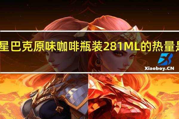 星巴克 原味咖啡瓶装281ML的热量是多少