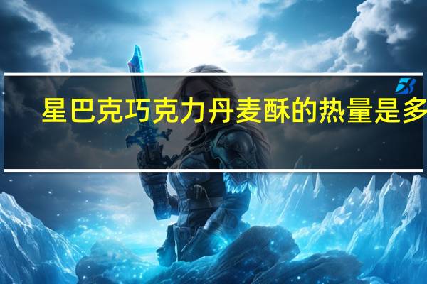 星巴克 巧克力丹麦酥的热量是多少