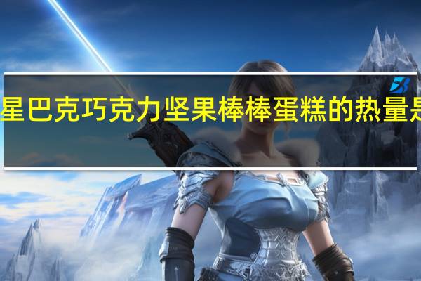 星巴克 巧克力坚果棒棒蛋糕的热量是多少