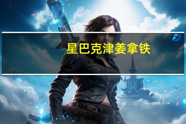 星巴克 津姜拿铁(大杯脱脂奶不加奶油)卡路里是多少