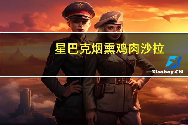 星巴克 烟熏鸡肉沙拉(北京产)220G卡路里是多少