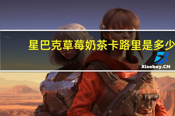 星巴克 草莓奶茶卡路里是多少