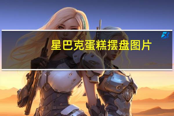 星巴克蛋糕摆盘图片（星巴克蛋糕价格表）