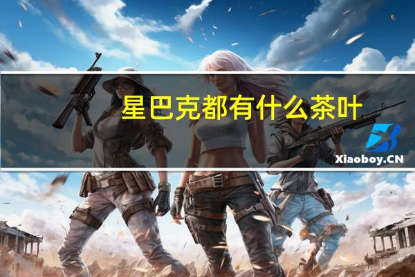 星巴克都有什么茶叶（星巴克都有什么会员卡）