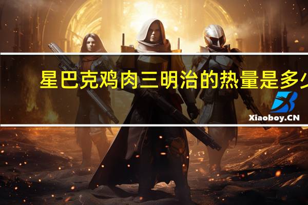 星巴克 鸡肉三明治的热量是多少