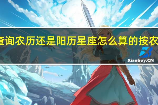 星座查询农历还是阳历 星座怎么算的按农历还是阳历
