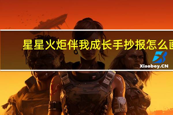星星火炬伴我成长手抄报怎么画
