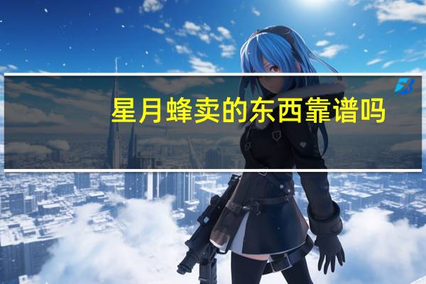 星月蜂卖的东西靠谱吗