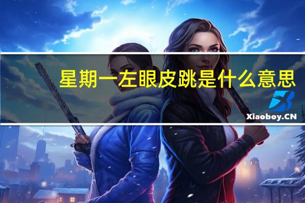 星期一左眼皮跳是什么意思(左眼皮跳是什么意思)
