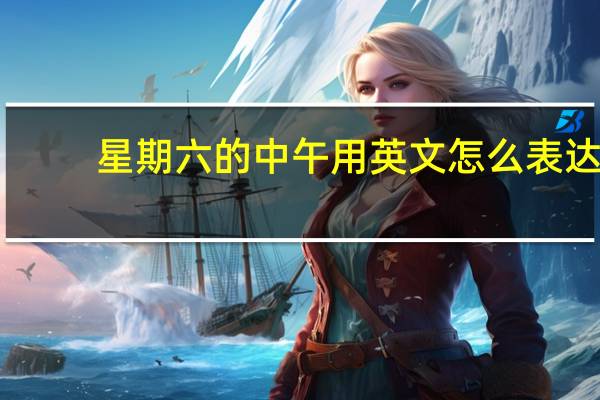 星期六的中午用英文怎么表达？