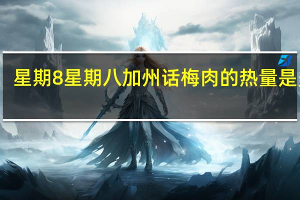 星期8 星期八 加州话梅肉的热量是多少