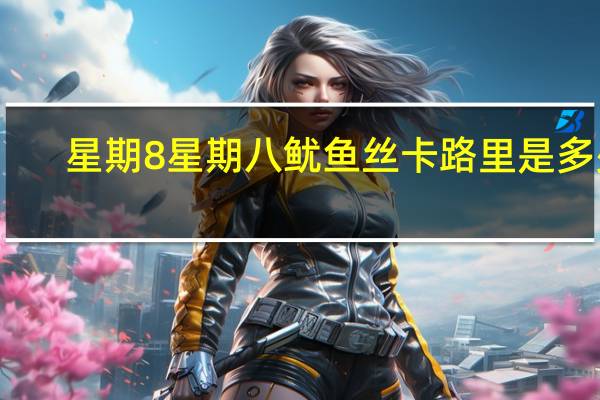 星期8 星期八 鱿鱼丝卡路里是多少