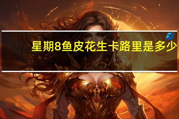 星期8 鱼皮花生卡路里是多少