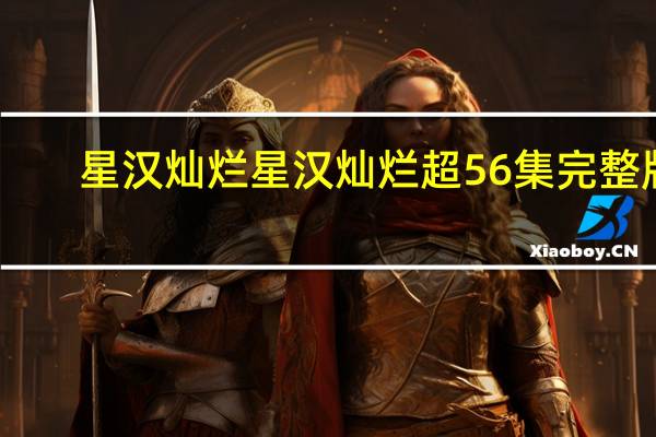 星汉灿烂 星汉灿烂超56集完整版