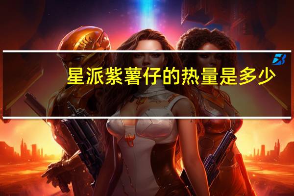 星派 紫薯仔的热量是多少