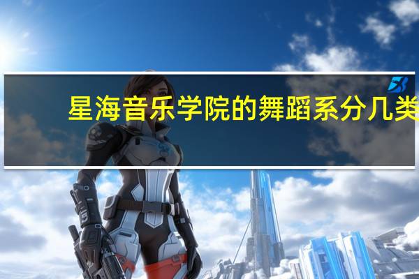 星海音乐学院的舞蹈系分几类