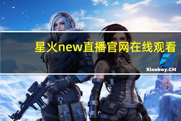 星火new直播官网在线观看（星火new直播官网）