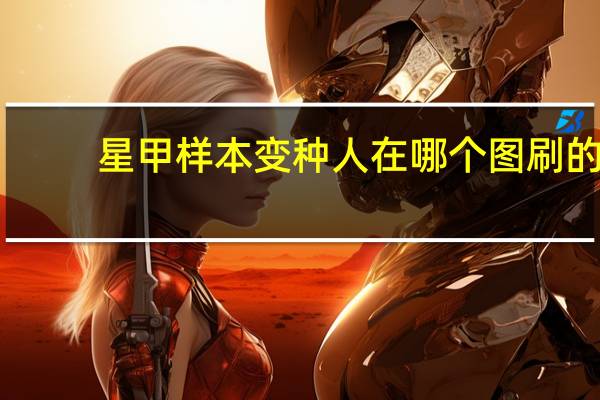 星甲样本变种人在哪个图刷的？