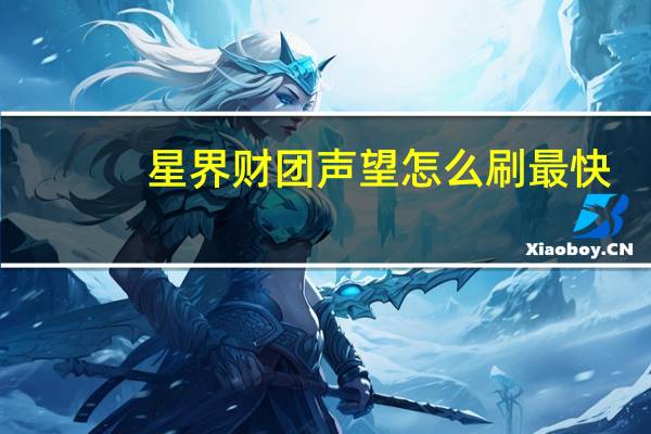 星界财团声望怎么刷最快（星界财团声望怎么刷）