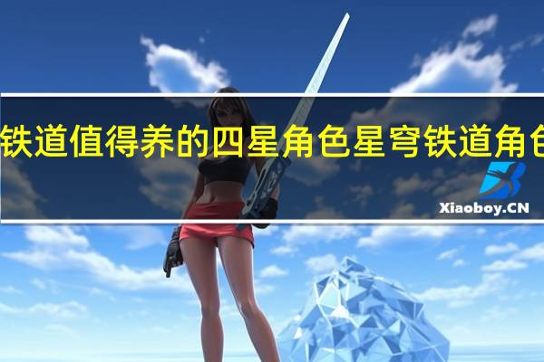 星穹铁道值得养的四星角色 星穹铁道角色强度排行