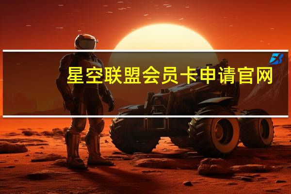 星空联盟会员卡申请官网（星空联盟会员卡申请）